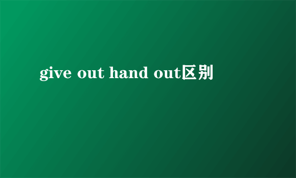 give out hand out区别