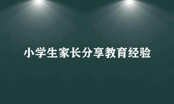 小学生家长分享教育经验