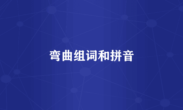 弯曲组词和拼音