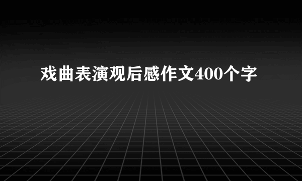 戏曲表演观后感作文400个字