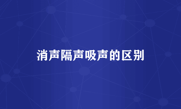 消声隔声吸声的区别