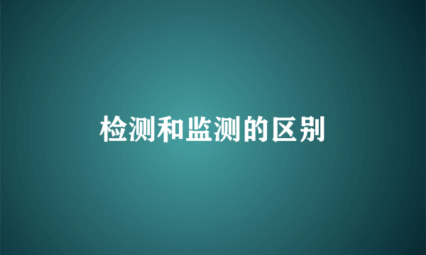 检测和监测的区别