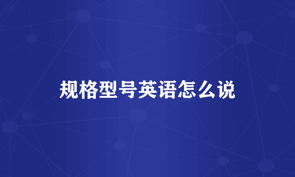 规格型号英语怎么说