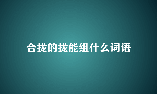 合拢的拢能组什么词语
