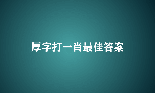 厚字打一肖最佳答案