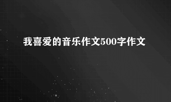我喜爱的音乐作文500字作文