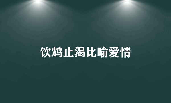 饮鸩止渴比喻爱情