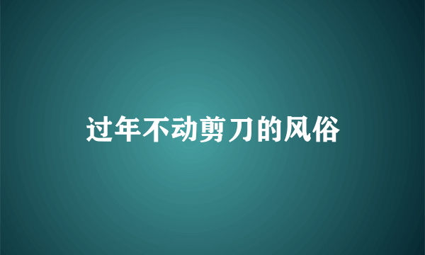 过年不动剪刀的风俗