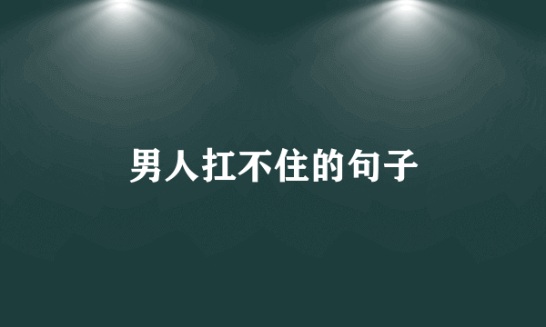 男人扛不住的句子