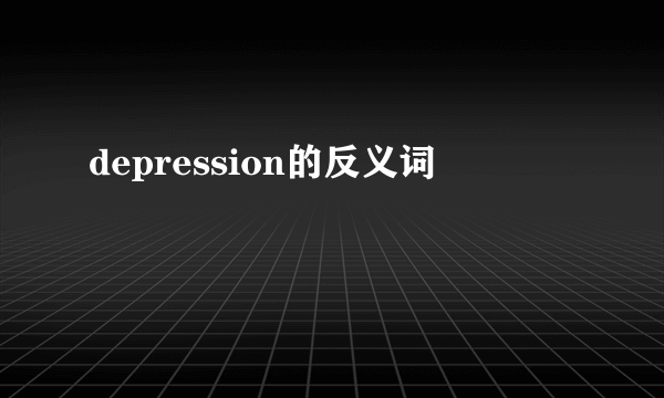 depression的反义词