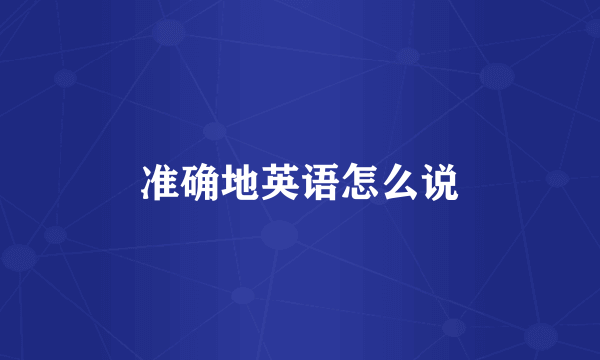 准确地英语怎么说