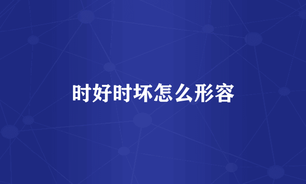 时好时坏怎么形容
