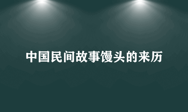 中国民间故事馒头的来历