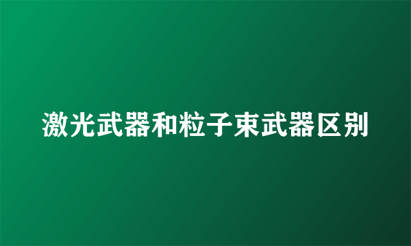 激光武器和粒子束武器区别