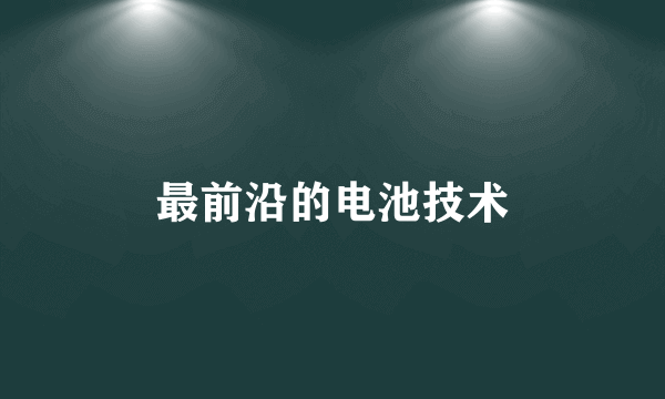 最前沿的电池技术