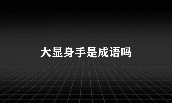大显身手是成语吗