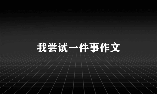 我尝试一件事作文