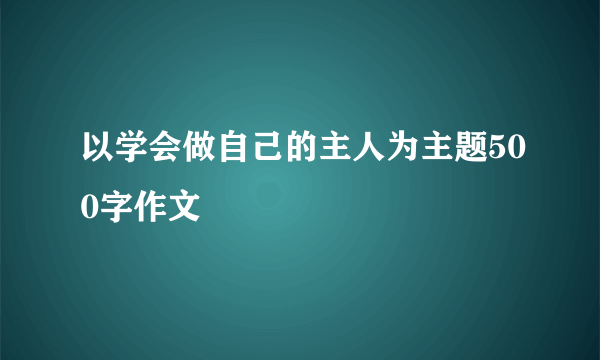 以学会做自己的主人为主题500字作文