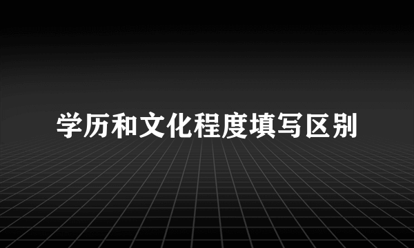 学历和文化程度填写区别