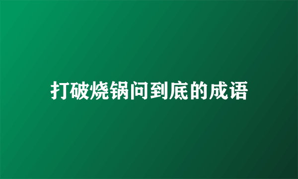 打破烧锅问到底的成语