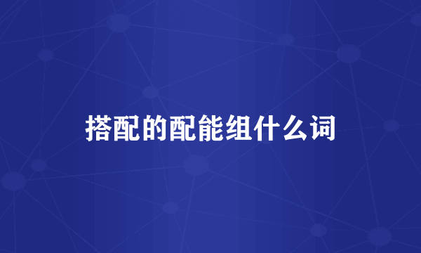 搭配的配能组什么词