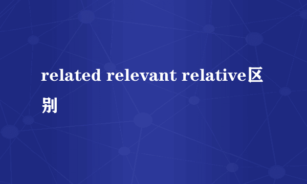related relevant relative区别