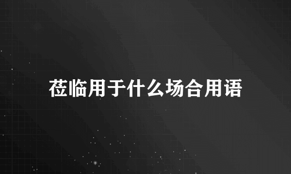 莅临用于什么场合用语