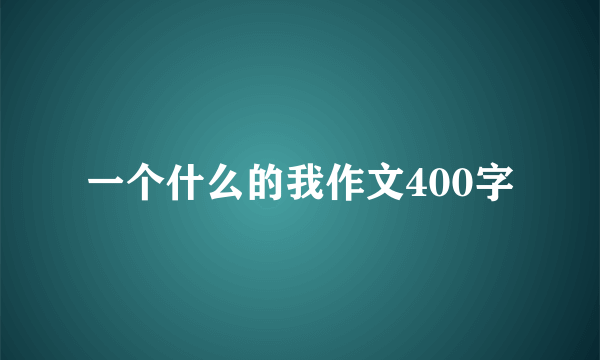 一个什么的我作文400字