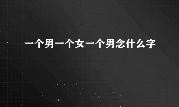 一个男一个女一个男念什么字