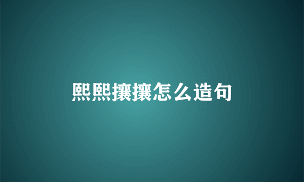 熙熙攘攘怎么造句