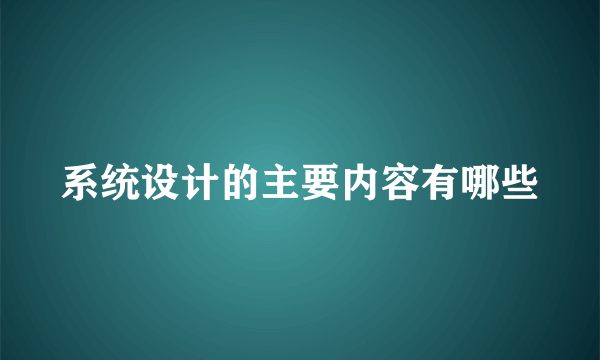 系统设计的主要内容有哪些