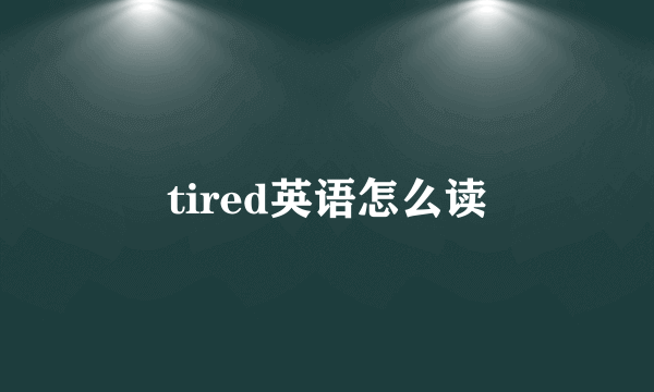 tired英语怎么读