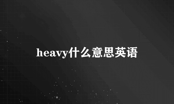 heavy什么意思英语
