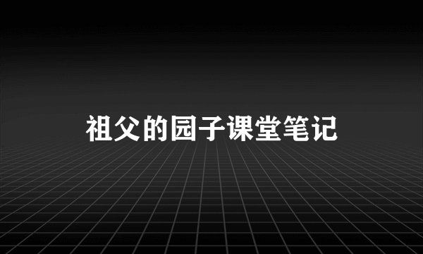 祖父的园子课堂笔记