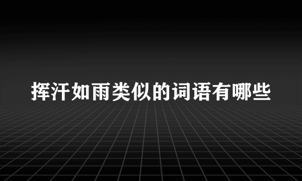 挥汗如雨类似的词语有哪些