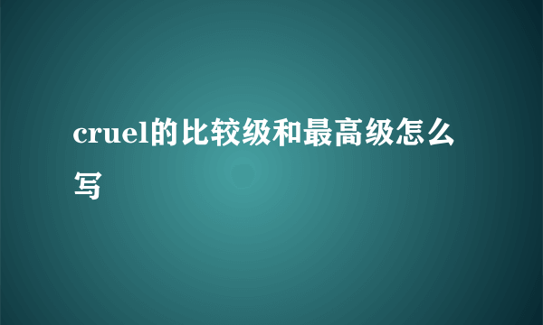 cruel的比较级和最高级怎么写