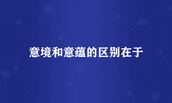 意境和意蕴的区别在于
