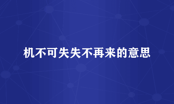 机不可失失不再来的意思