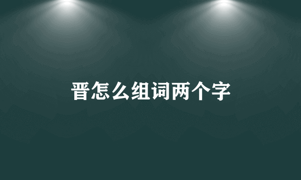 晋怎么组词两个字