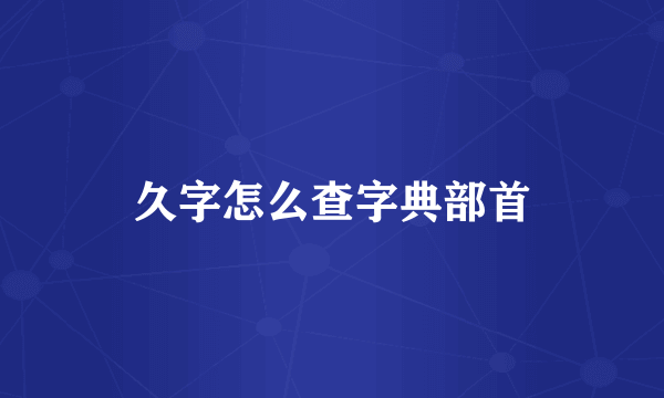 久字怎么查字典部首