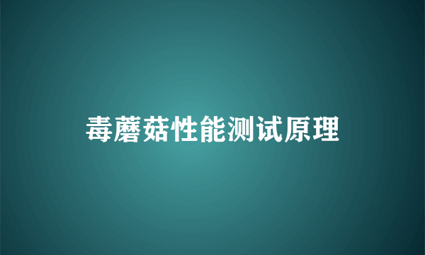 毒蘑菇性能测试原理