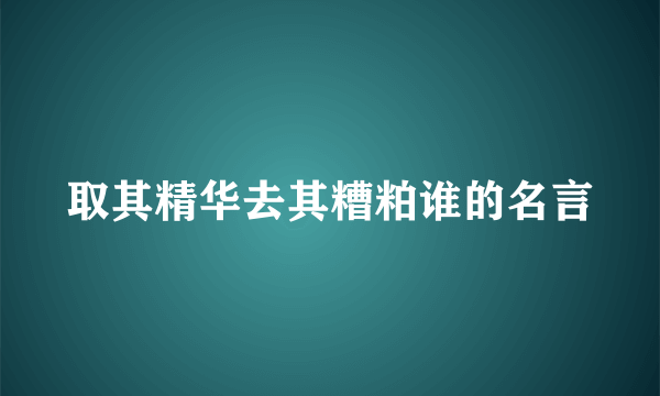 取其精华去其糟粕谁的名言