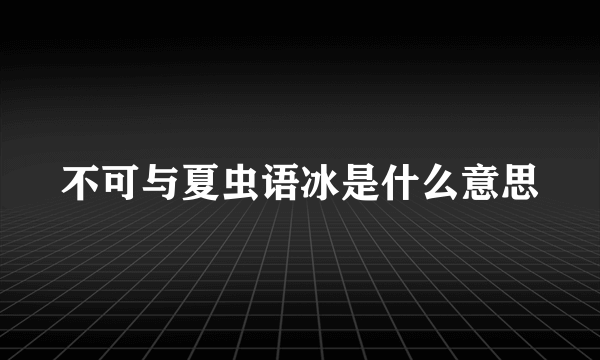 不可与夏虫语冰是什么意思