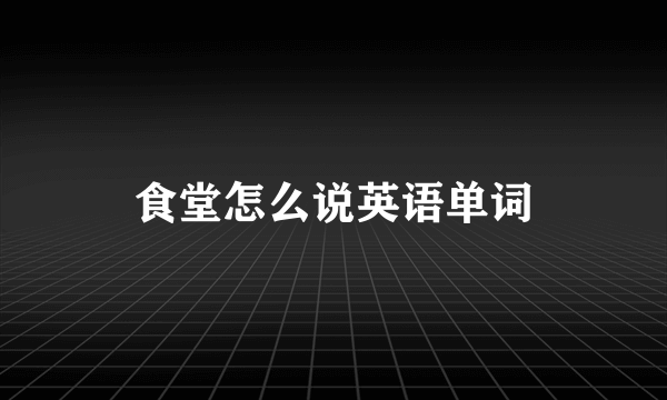 食堂怎么说英语单词