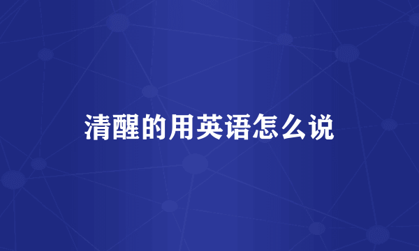 清醒的用英语怎么说