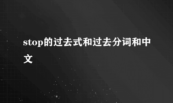 stop的过去式和过去分词和中文