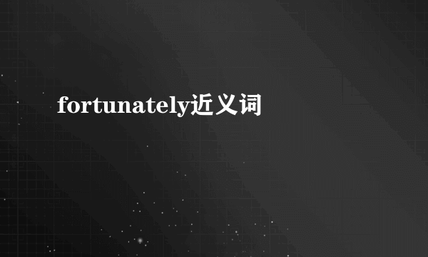 fortunately近义词