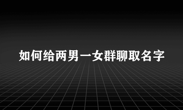 如何给两男一女群聊取名字