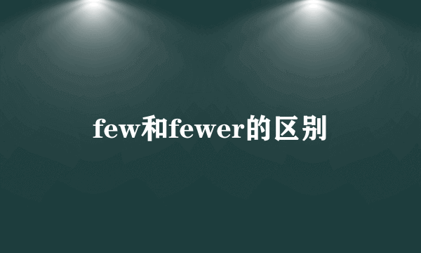 few和fewer的区别