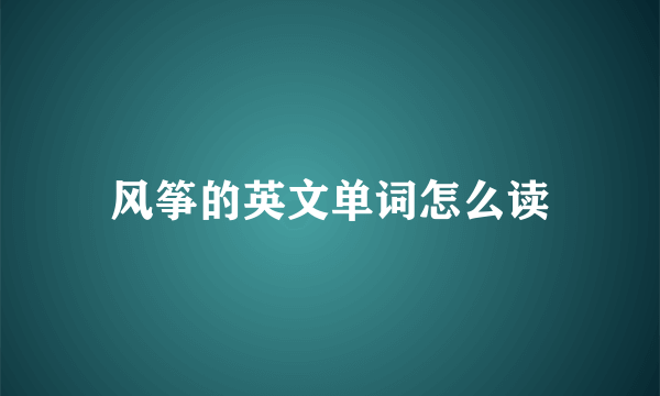 风筝的英文单词怎么读